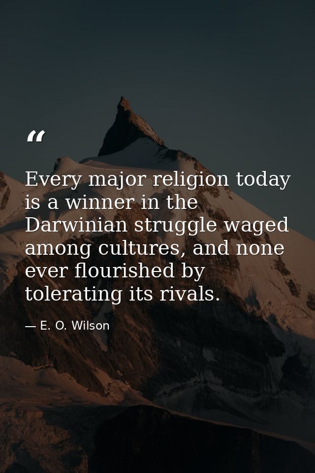 Every major religion today is a winner in the Darwinian struggle waged among cultures, and none ever flourished by toler — E. O. Wilson