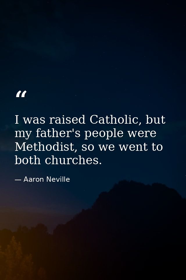 I was raised Catholic, but my father's people were Methodist, so we went to both churches. — Aaron Neville