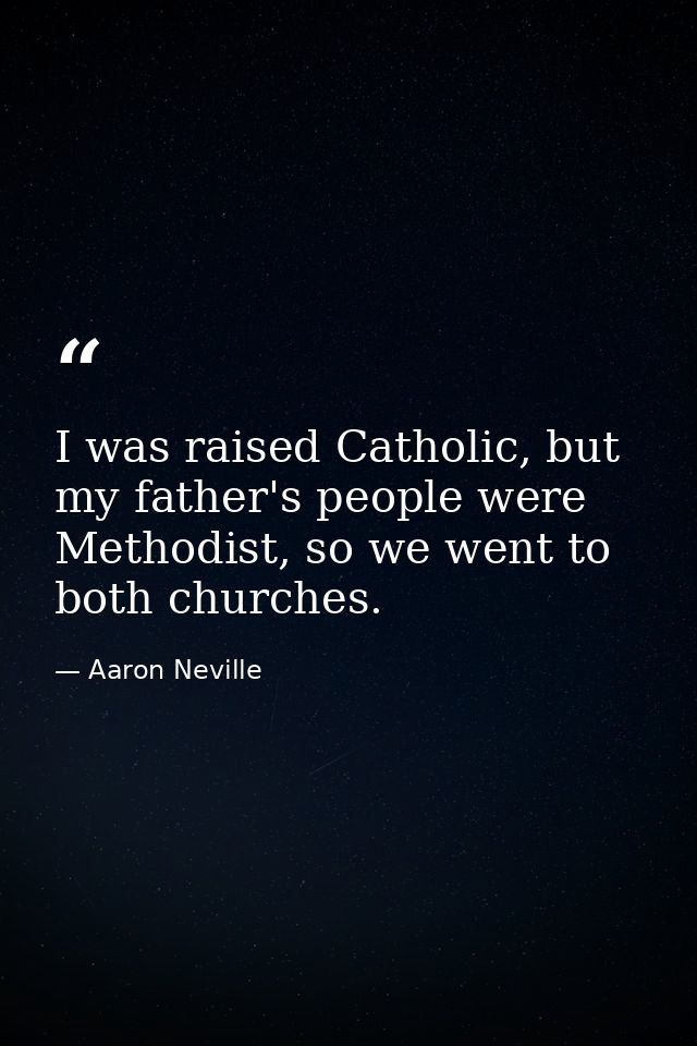 I was raised Catholic, but my father's people were Methodist, so we went to both churches. — Aaron Neville