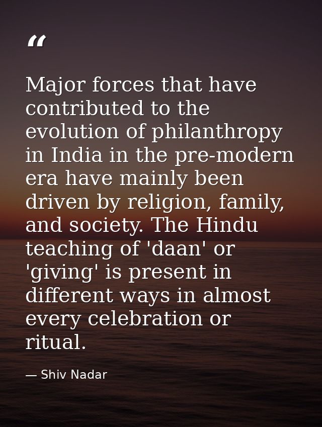 Major forces that have contributed to the evolution of philanthropy in India in the pre-modern era have mainly been driv — Shiv Nadar