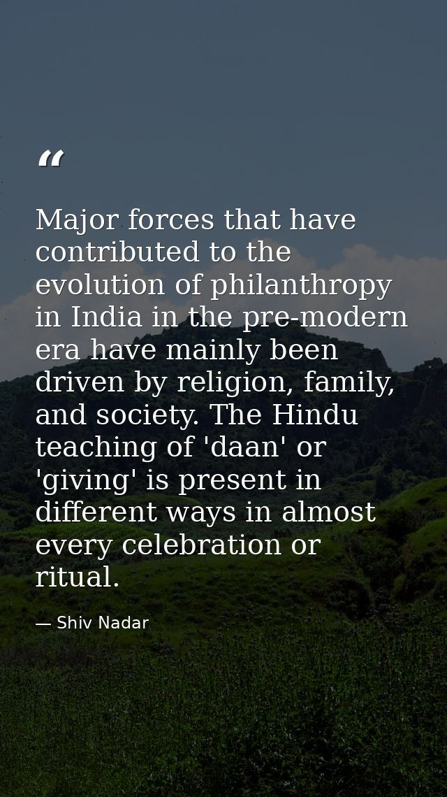 Major forces that have contributed to the evolution of philanthropy in India in the pre-modern era have mainly been driv — Shiv Nadar