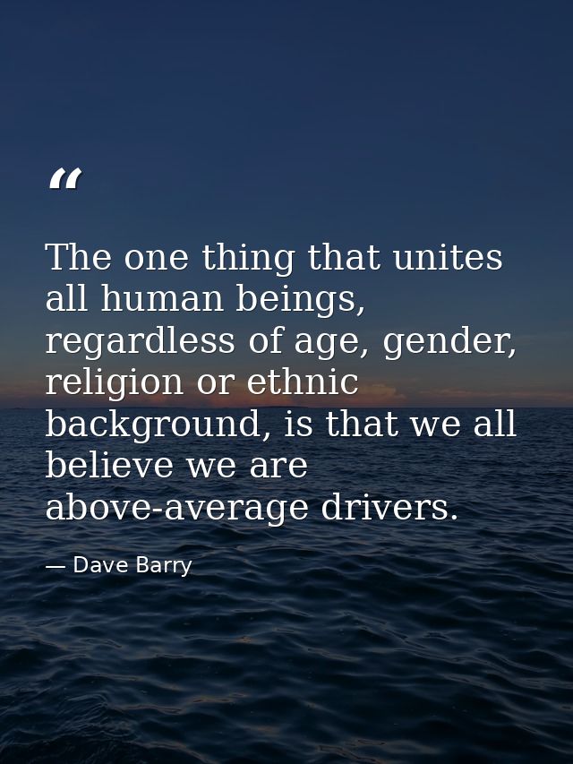 The one thing that unites all human beings, regardless of age, gender, religion or ethnic background, is that we all bel — Dave Barry