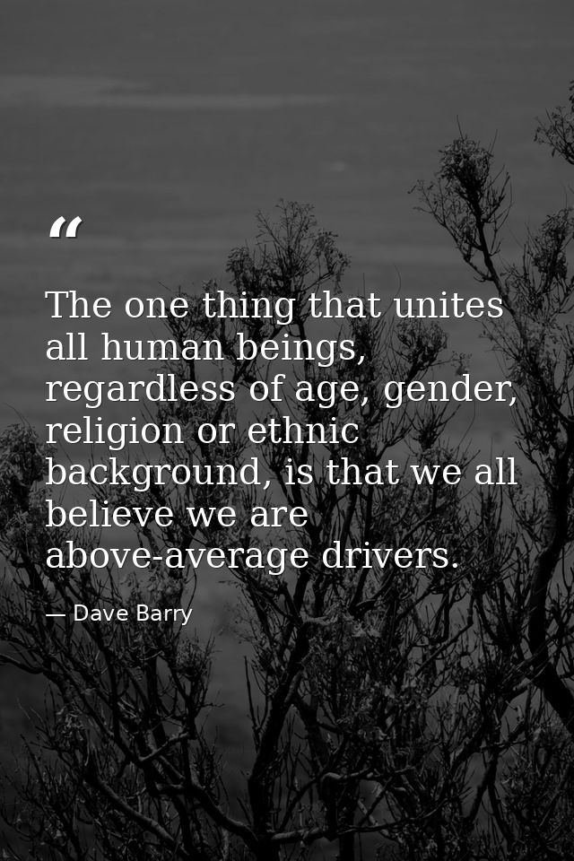 The one thing that unites all human beings, regardless of age, gender, religion or ethnic background, is that we all bel — Dave Barry
