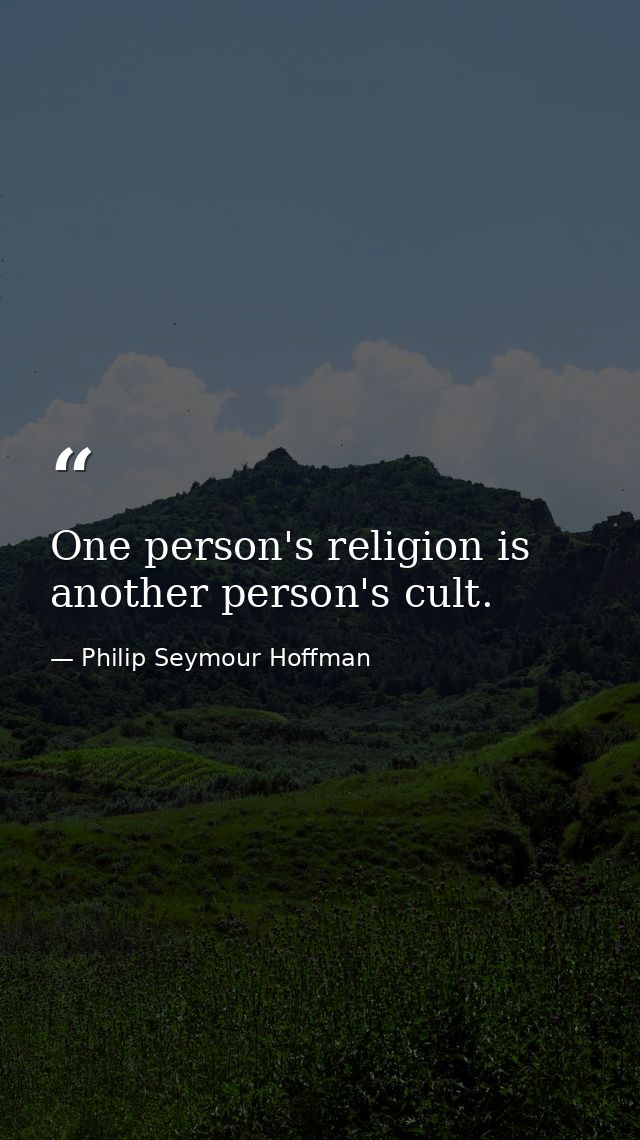 One person's religion is another person's cult. — Philip Seymour Hoffman