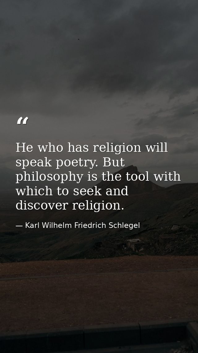 He who has religion will speak poetry. But philosophy is the tool with which to seek and discover religion. — Karl Wilhelm Friedrich Schlegel