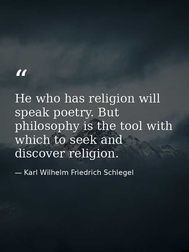 He who has religion will speak poetry. But philosophy is the tool with which to seek and discover religion. — Karl Wilhelm Friedrich Schlegel