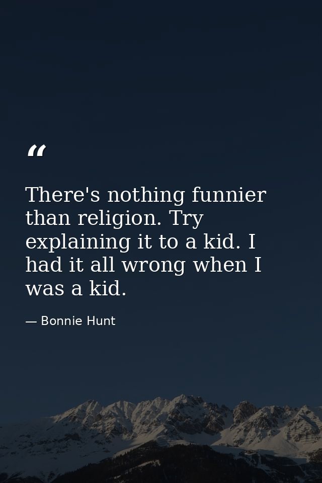 There's nothing funnier than religion. Try explaining it to a kid. I had it all wrong when I was a kid. — Bonnie Hunt