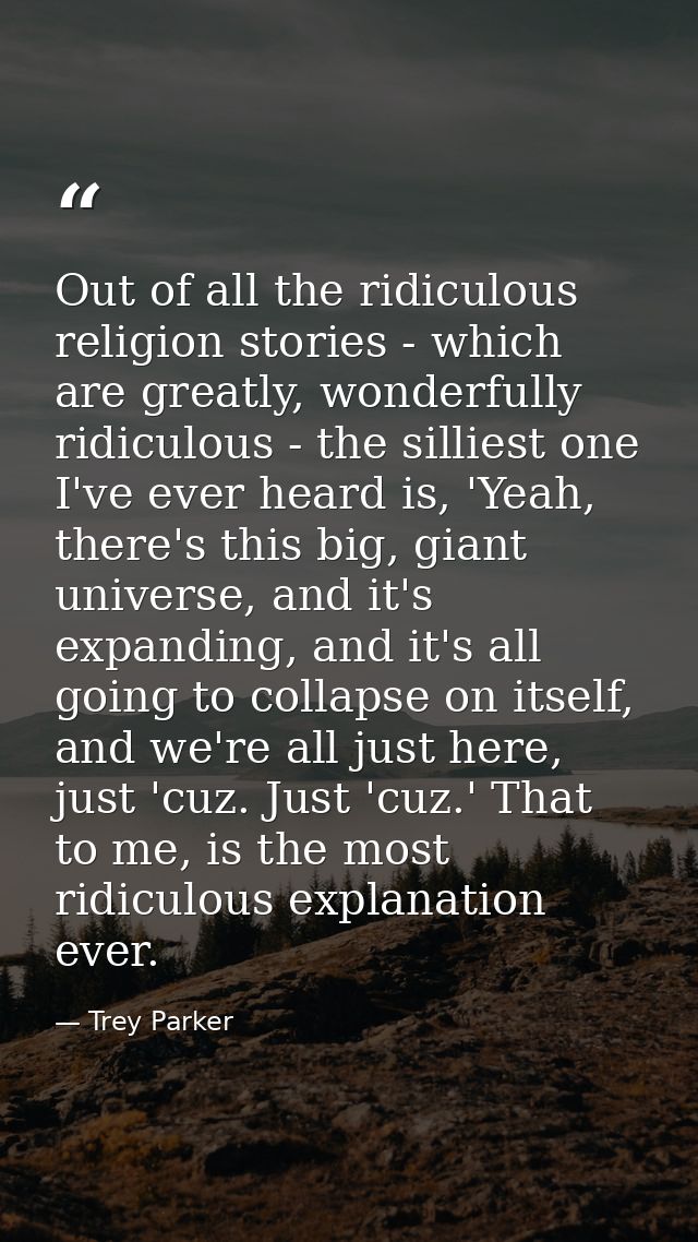 Out of all the ridiculous religion stories - which are greatly, wonderfully ridiculous - the silliest one I've ever hear — Trey Parker