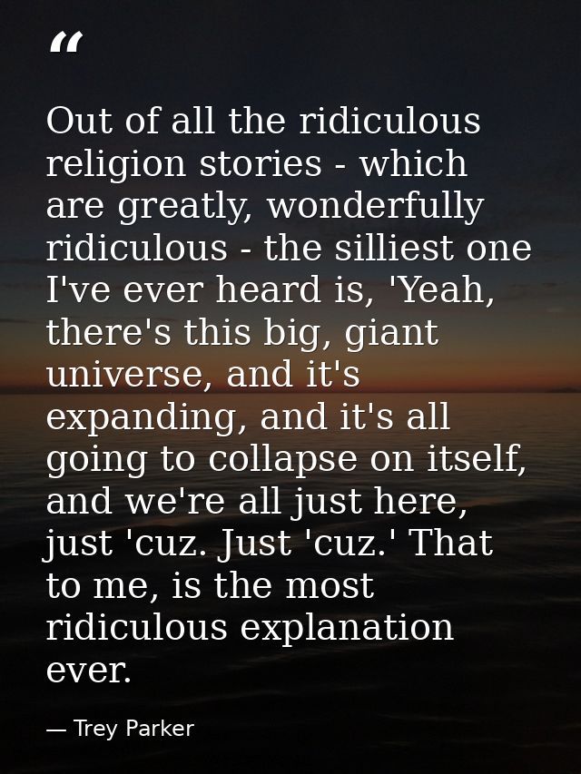 Out of all the ridiculous religion stories - which are greatly, wonderfully ridiculous - the silliest one I've ever hear — Trey Parker