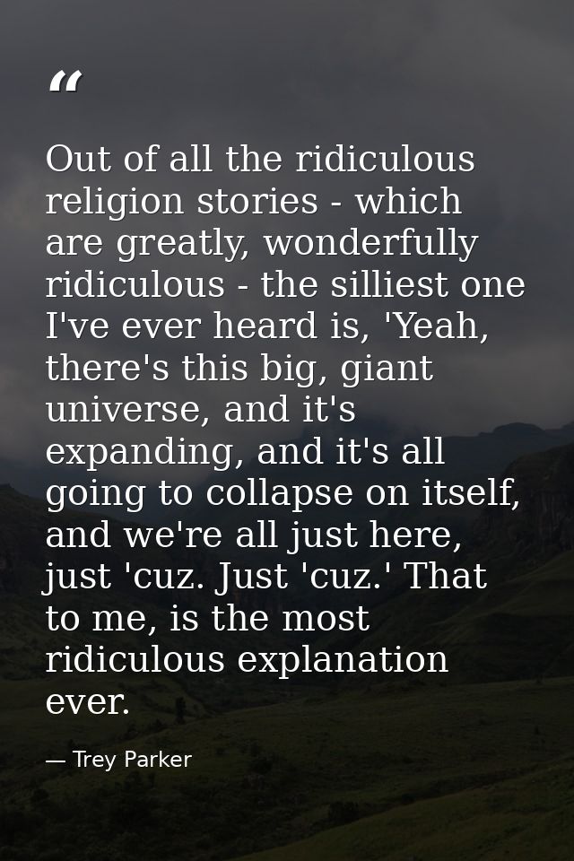 Out of all the ridiculous religion stories - which are greatly, wonderfully ridiculous - the silliest one I've ever hear — Trey Parker