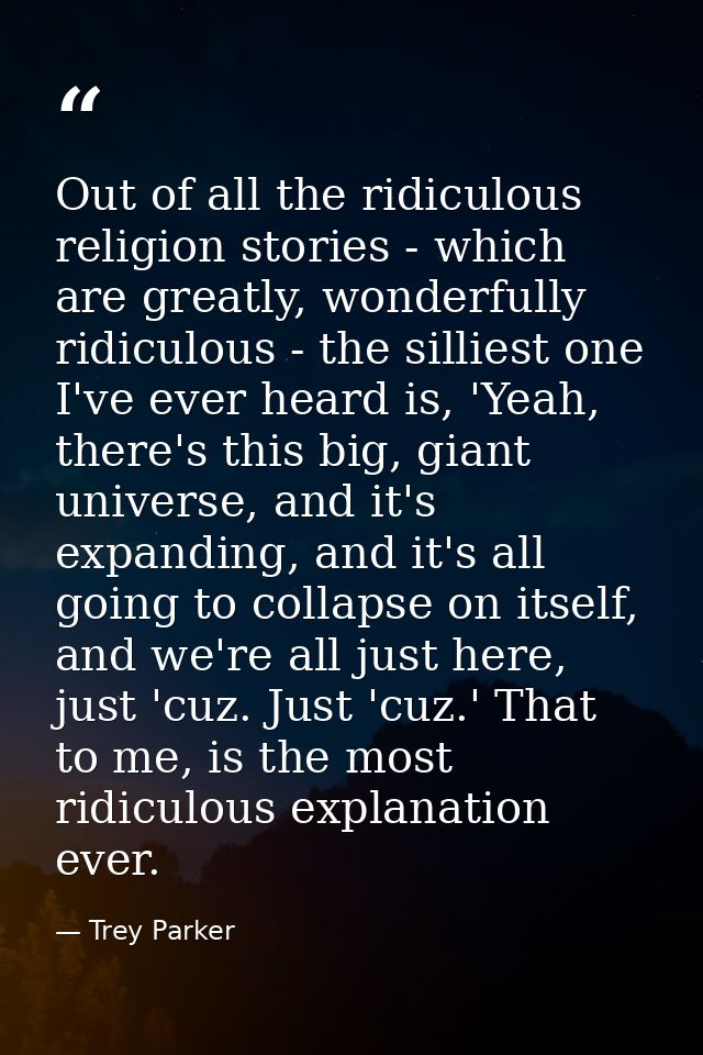 Out of all the ridiculous religion stories - which are greatly, wonderfully ridiculous - the silliest one I've ever hear — Trey Parker