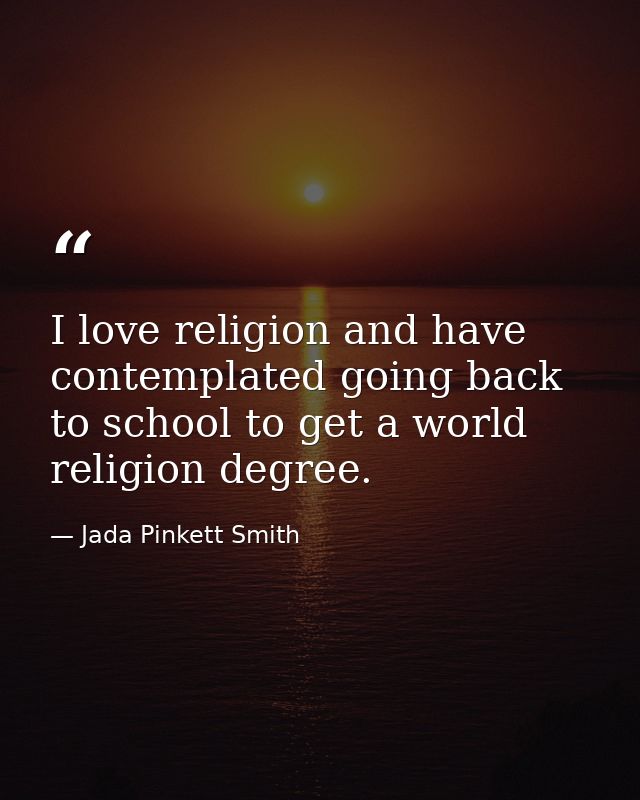 I love religion and have contemplated going back to school to get a world religion degree. — Jada Pinkett Smith