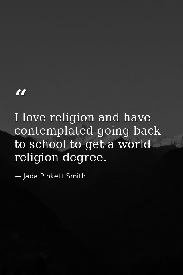 I love religion and have contemplated going back to school to get a world religion degree. — Jada Pinkett Smith