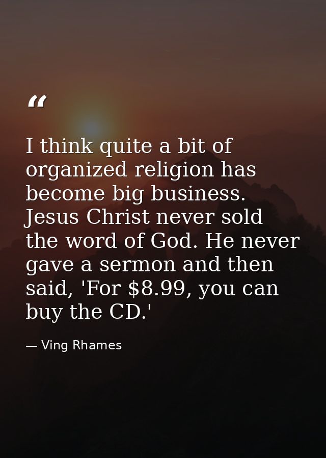 I think quite a bit of organized religion has become big business. Jesus Christ never sold the word of God. He never gav — Ving Rhames