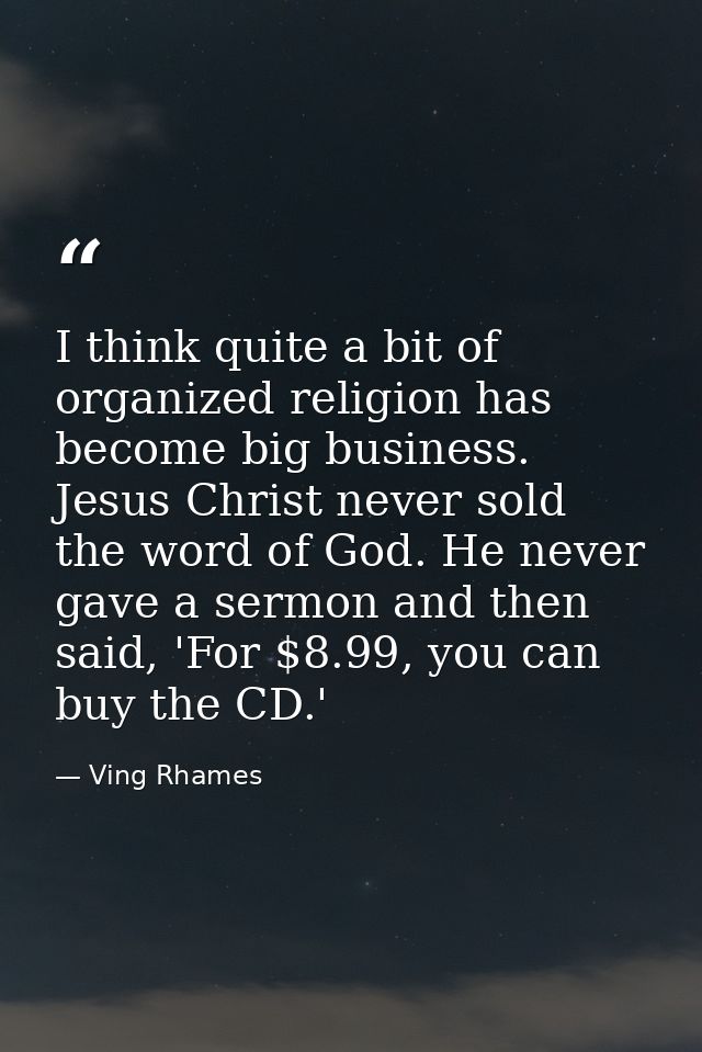 I think quite a bit of organized religion has become big business. Jesus Christ never sold the word of God. He never gav — Ving Rhames