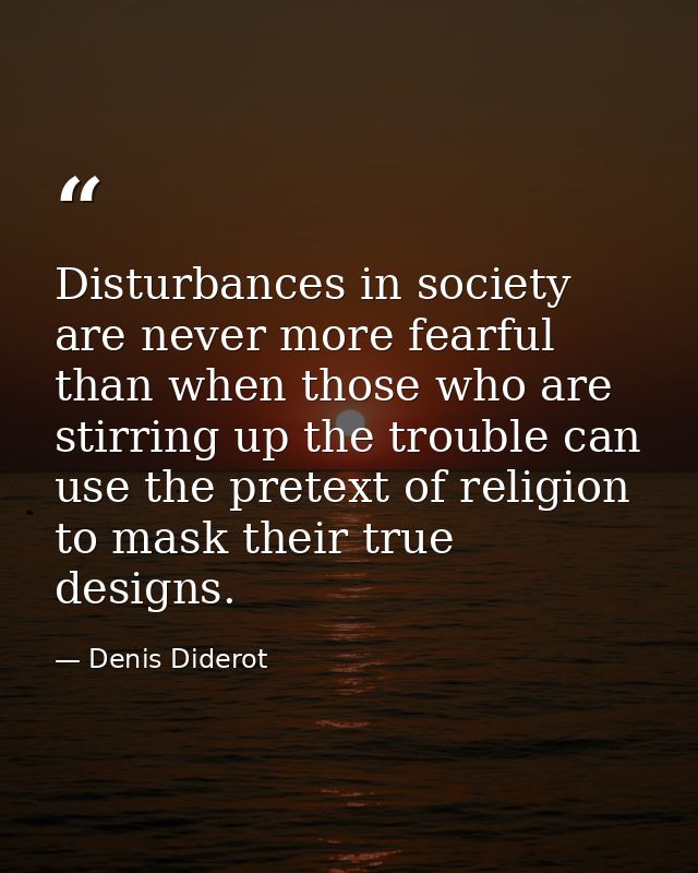 Disturbances in society are never more fearful than when those who are stirring up the trouble can use the pretext of re — Denis Diderot