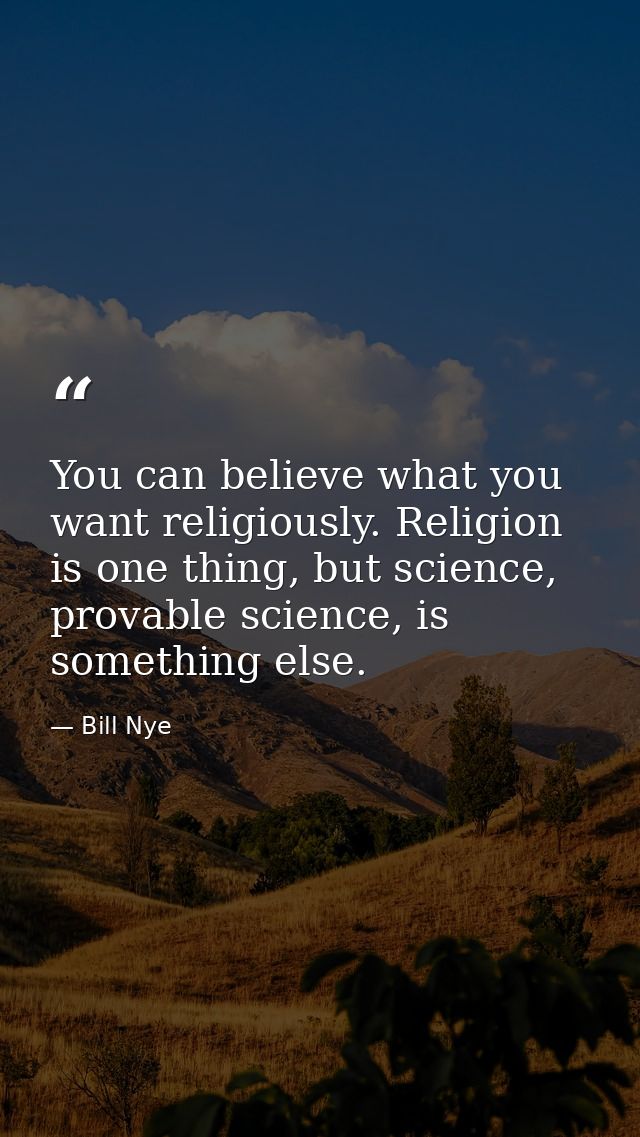 You can believe what you want religiously. Religion is one thing, but science, provable science, is something else. — Bill Nye