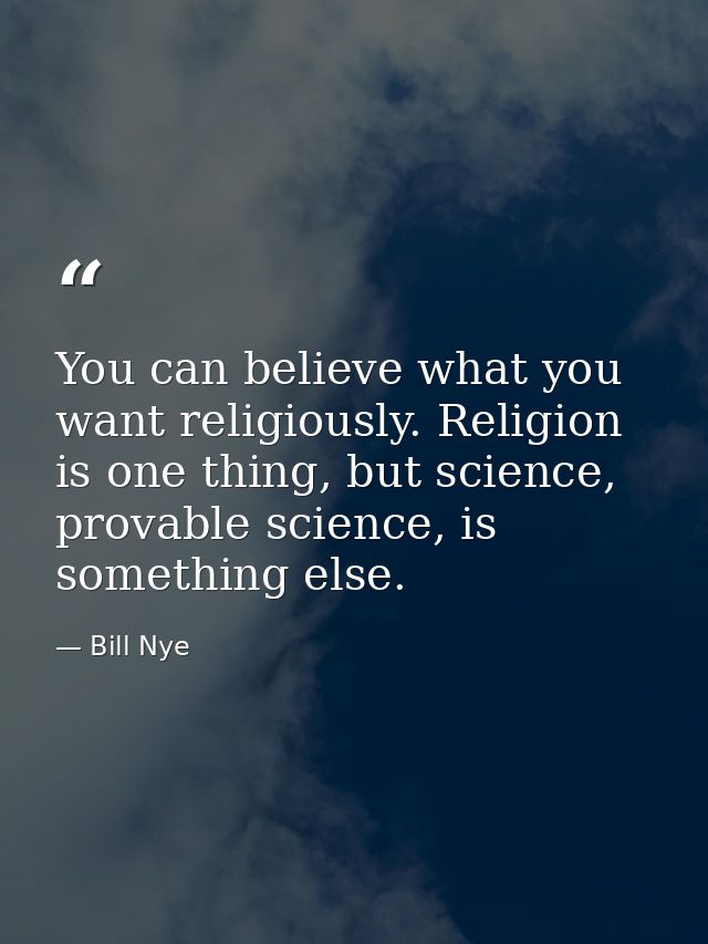 You can believe what you want religiously. Religion is one thing, but science, provable science, is something else. — Bill Nye