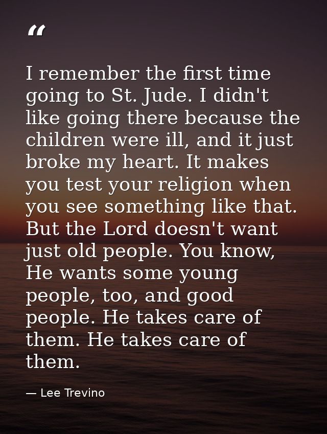 I remember the first time going to St. Jude. I didn't like going there because the children were ill, and it just broke  — Lee Trevino