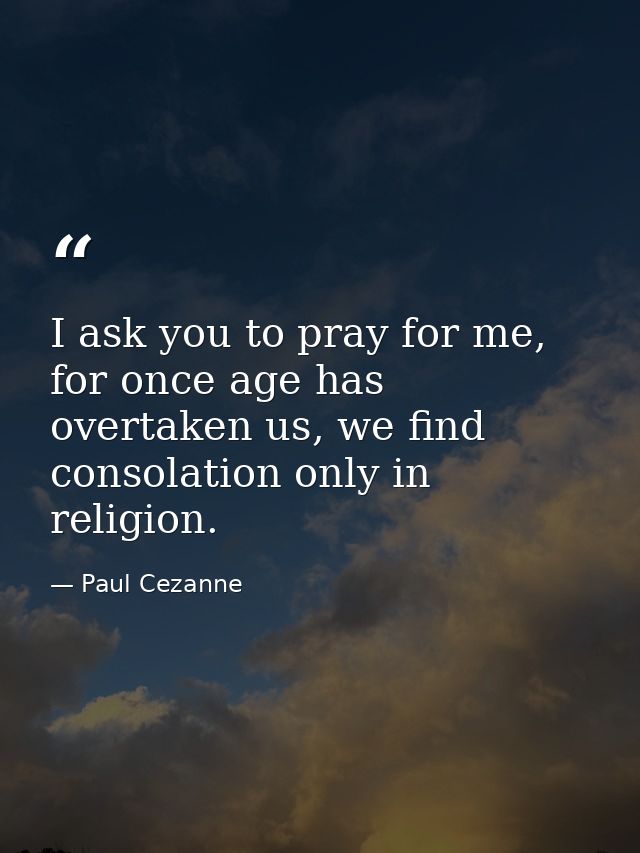 I ask you to pray for me, for once age has overtaken us, we find consolation only in religion. — Paul Cezanne