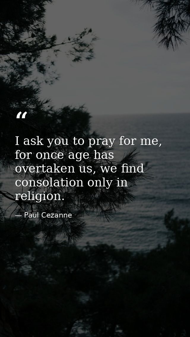 I ask you to pray for me, for once age has overtaken us, we find consolation only in religion. — Paul Cezanne