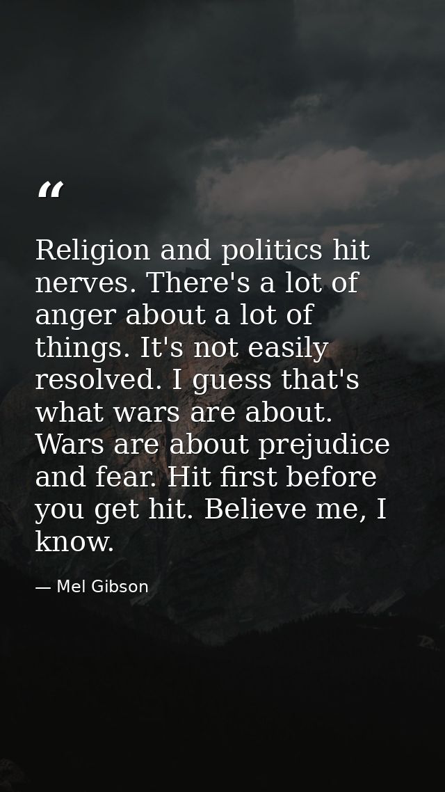 Religion and politics hit nerves. There's a lot of anger about a lot of things. It's not easily resolved. I guess that's — Mel Gibson