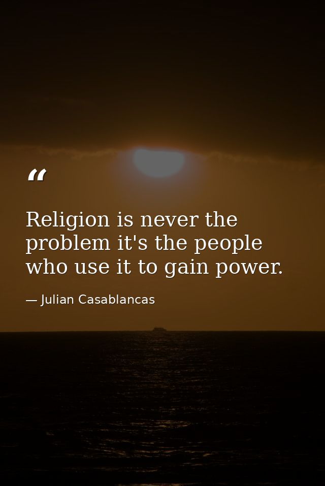 Religion is never the problem it's the people who use it to gain power. — Julian Casablancas
