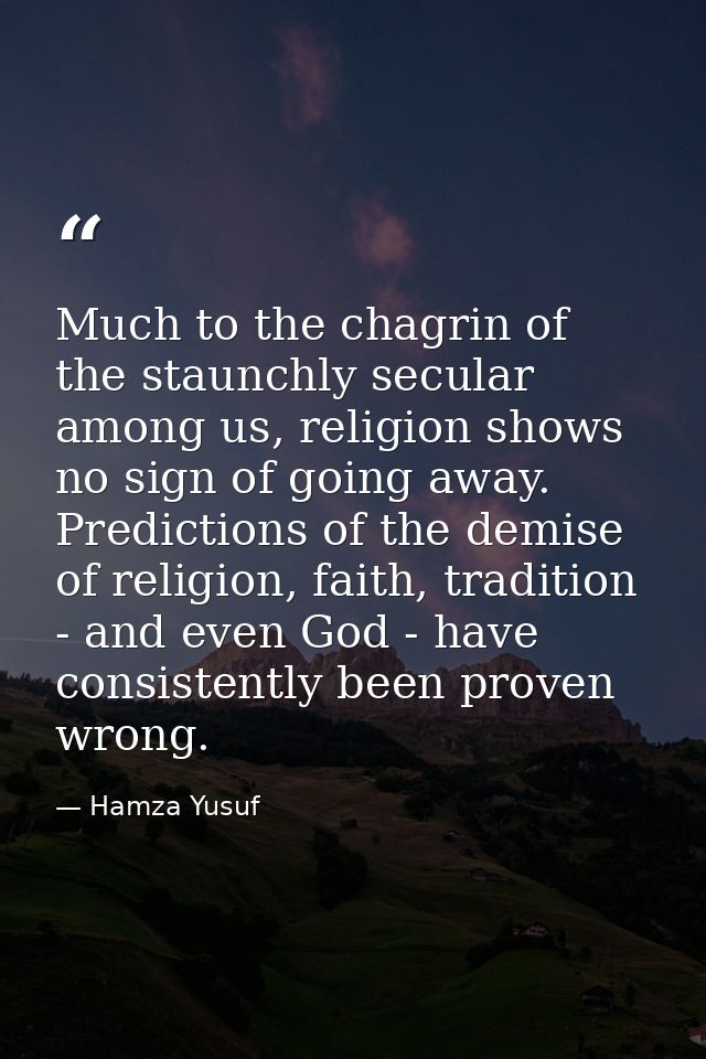 Much to the chagrin of the staunchly secular among us, religion shows no sign of going away. Predictions of the demise o — Hamza Yusuf