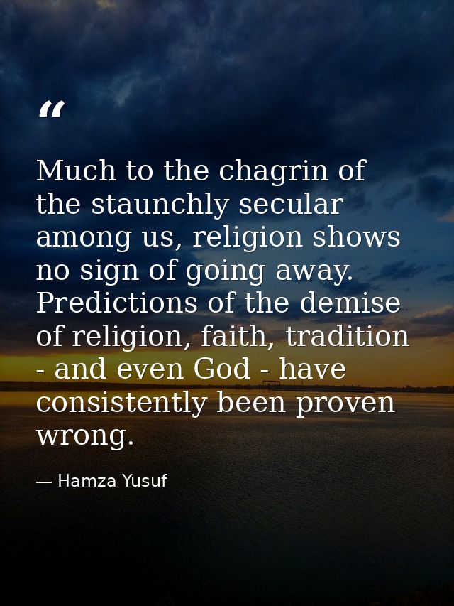Much to the chagrin of the staunchly secular among us, religion shows no sign of going away. Predictions of the demise o — Hamza Yusuf