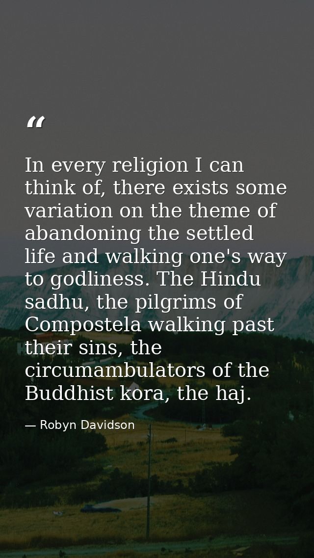 In every religion I can think of, there exists some variation on the theme of abandoning the settled life and walking on — Robyn Davidson