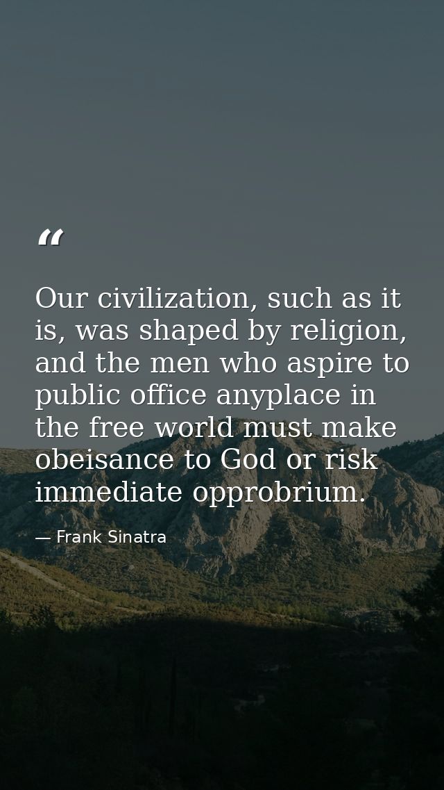Our civilization, such as it is, was shaped by religion, and the men who aspire to public office anyplace in the free wo — Frank Sinatra