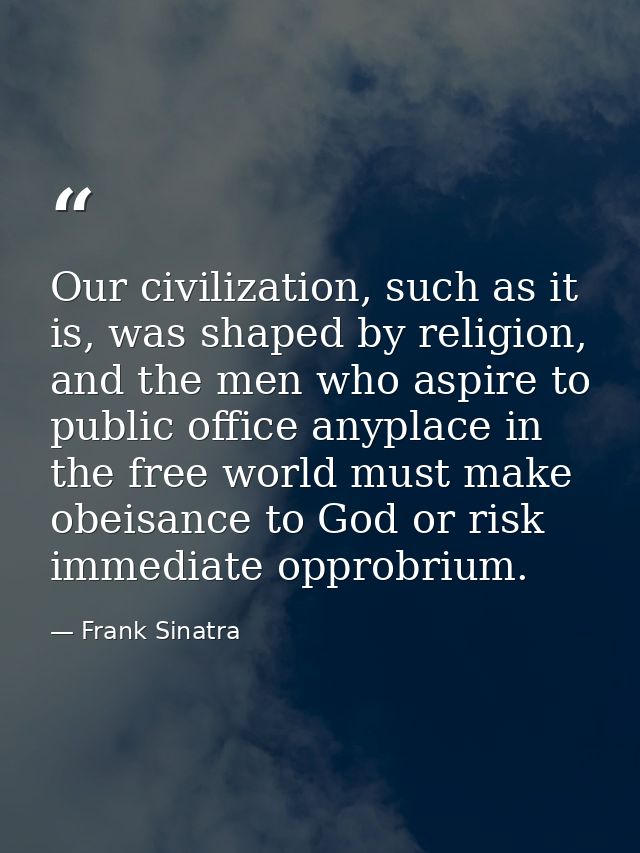 Our civilization, such as it is, was shaped by religion, and the men who aspire to public office anyplace in the free wo — Frank Sinatra