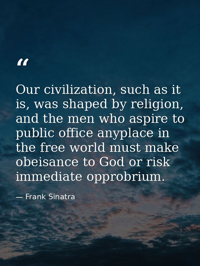 Our civilization, such as it is, was shaped by religion, and the men who aspire to public office anyplace in the free wo — Frank Sinatra