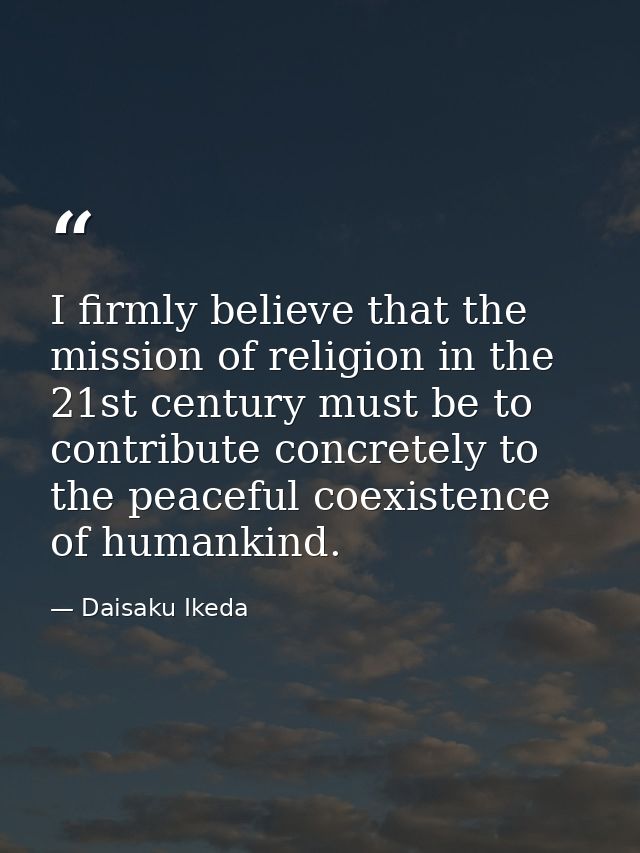 I firmly believe that the mission of religion in the 21st century must be to contribute concretely to the peaceful coexi — Daisaku Ikeda
