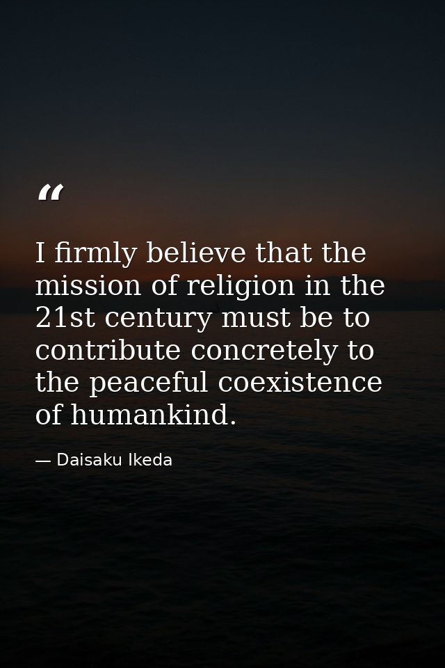 I firmly believe that the mission of religion in the 21st century must be to contribute concretely to the peaceful coexi — Daisaku Ikeda