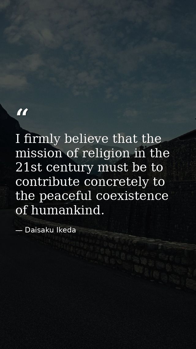 I firmly believe that the mission of religion in the 21st century must be to contribute concretely to the peaceful coexi — Daisaku Ikeda