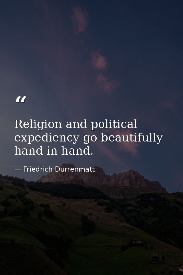 Religion and political expediency go beautifully hand in hand. — Friedrich Durrenmatt