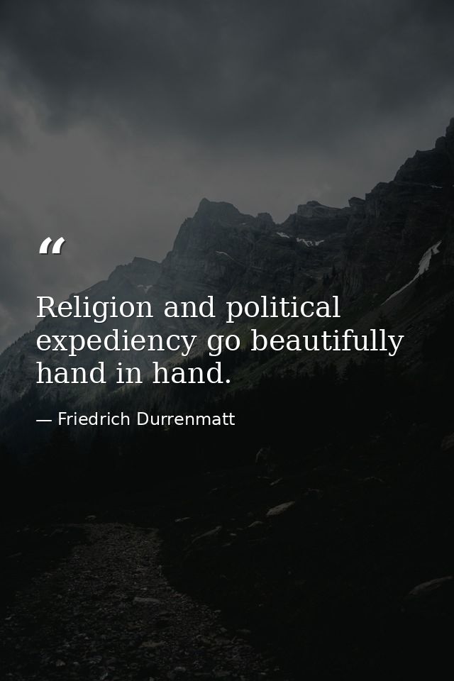 Religion and political expediency go beautifully hand in hand. — Friedrich Durrenmatt