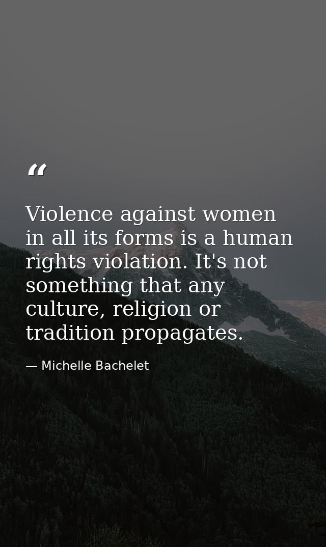 Violence against women in all its forms is a human rights violation. It's not something that any culture, religion or tr — Michelle Bachelet