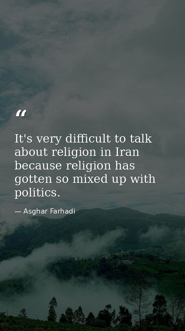 It's very difficult to talk about religion in Iran because religion has gotten so mixed up with politics. — Asghar Farhadi