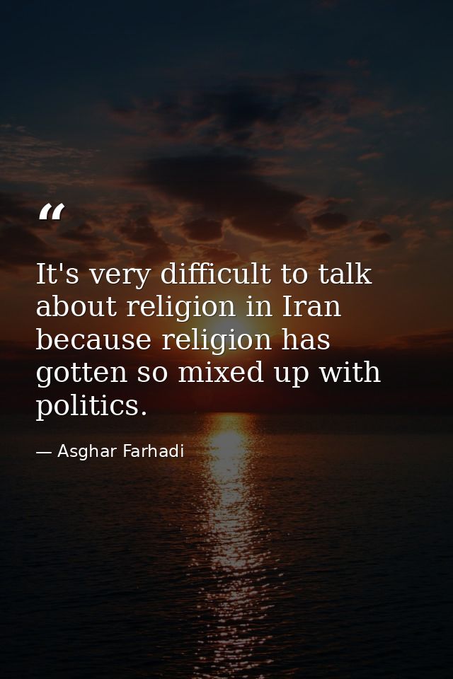 It's very difficult to talk about religion in Iran because religion has gotten so mixed up with politics. — Asghar Farhadi