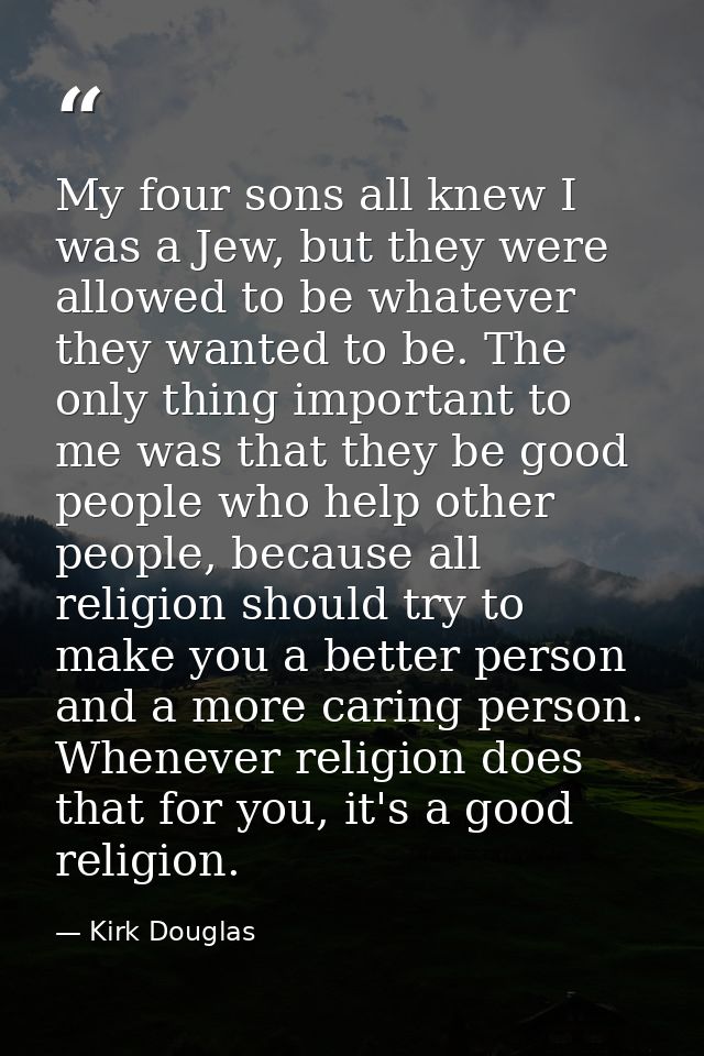 My four sons all knew I was a Jew, but they were allowed to be whatever they wanted to be. The only thing important to m — Kirk Douglas