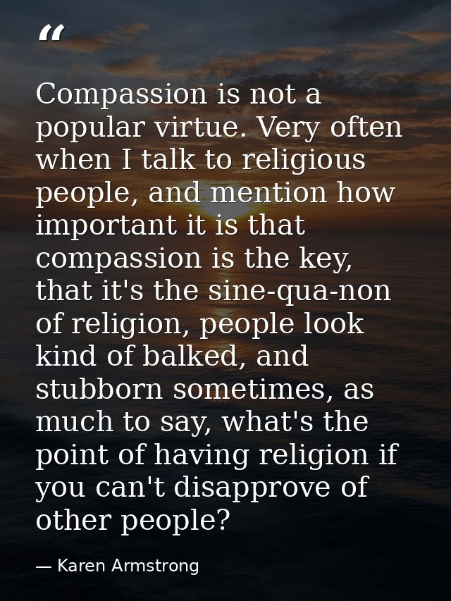 Compassion is not a popular virtue. Very often when I talk to religious people, and mention how important it is that com — Karen Armstrong