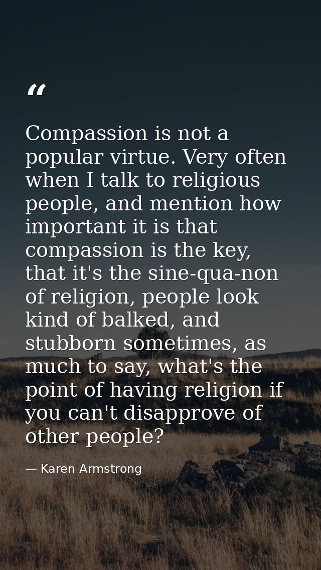 Compassion is not a popular virtue. Very often when I talk to religious people, and mention how important it is that com — Karen Armstrong