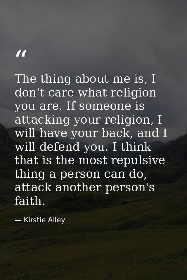 The thing about me is, I don't care what religion you are. If someone is attacking your religion, I will have your back, — Kirstie Alley