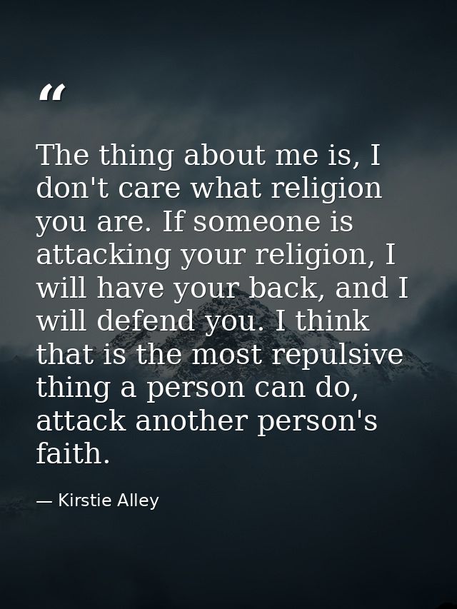 The thing about me is, I don't care what religion you are. If someone is attacking your religion, I will have your back, — Kirstie Alley