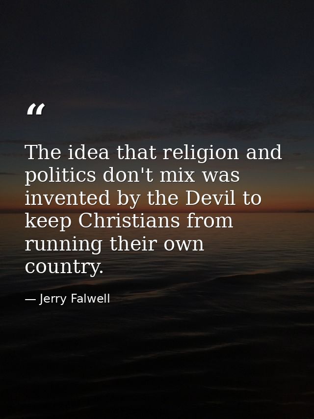 The idea that religion and politics don't mix was invented by the Devil to keep Christians from running their own countr — Jerry Falwell