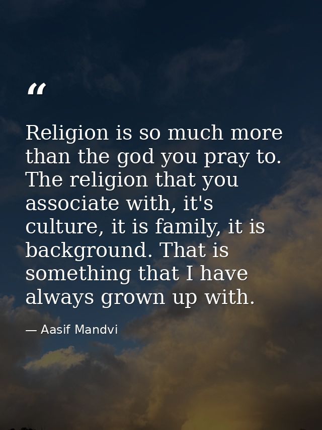Religion is so much more than the god you pray to. The religion that you associate with, it's culture, it is family, it  — Aasif Mandvi