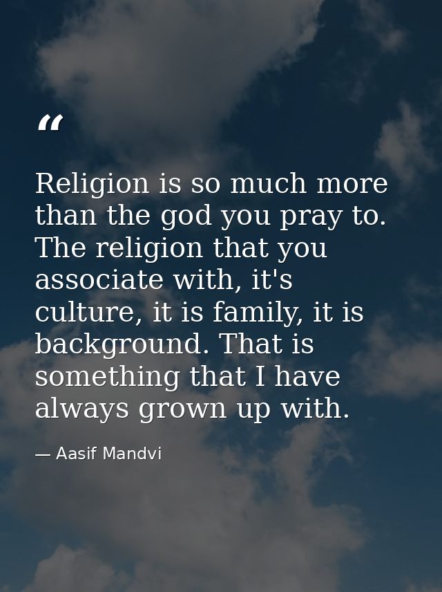 Religion is so much more than the god you pray to. The religion that you associate with, it's culture, it is family, it  — Aasif Mandvi