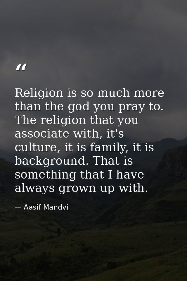 Religion is so much more than the god you pray to. The religion that you associate with, it's culture, it is family, it  — Aasif Mandvi